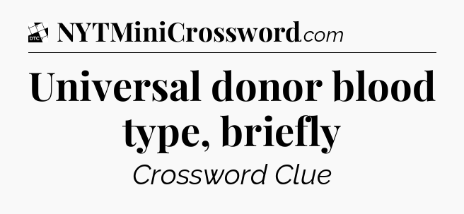 Universal donor blood type, briefly - Daily Themed Classic Crossword