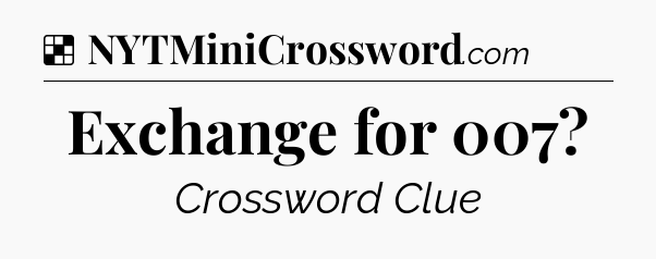Solution: Exchange for 007 - NYT Crossword