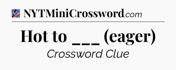 Hot to ___ (eager) Crossword Clue