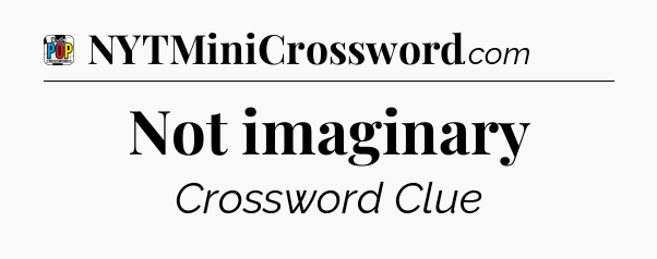 Not imaginary Crossword Clue