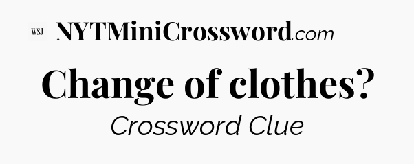 Change of clothes - WSJ Crossword