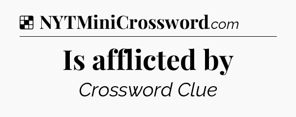 Solution: Is afflicted by - NYT Crossword