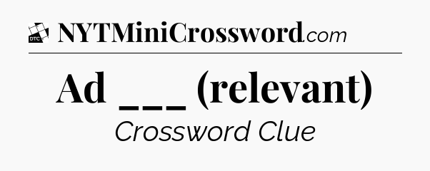 Ad ___ (relevant) - Daily Themed Classic Crossword