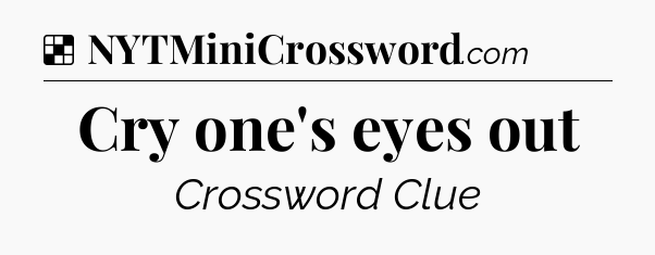 Solution: Cry one's eyes out - NYT Crossword