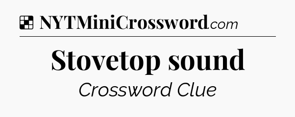 Solution: Stovetop sound - NYT Crossword