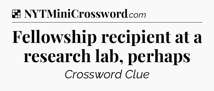 Solution: Fellowship recipient at a research lab, perhaps - NYT Crossword