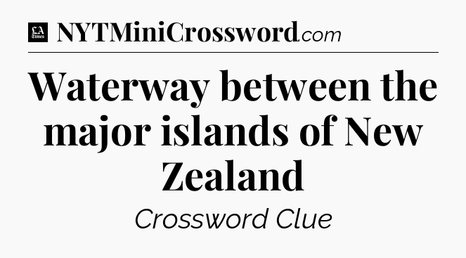 Waterway between the major islands of New Zealand - LA Times Crossword