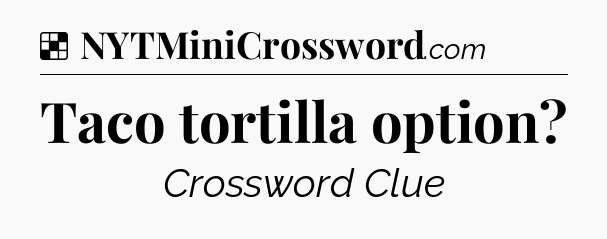 Solution: Taco tortilla option - NYT Crossword
