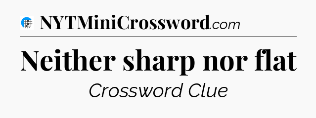 Neither sharp nor flat Crossword Clue