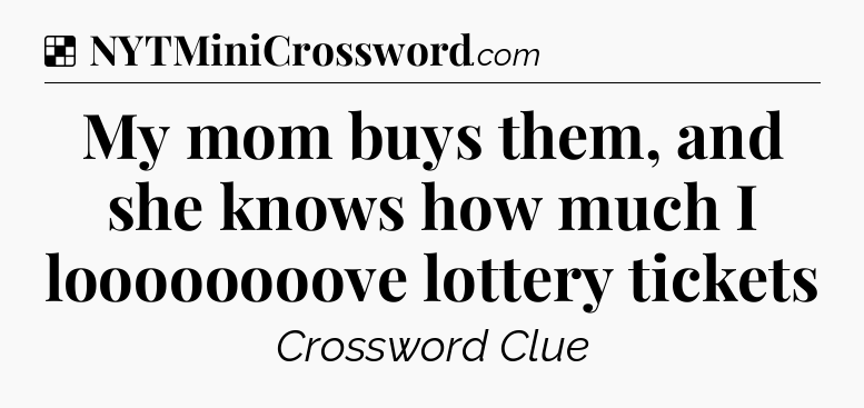 Solution: My mom buys them, and she knows how much I loooooooove lottery tickets - NYT Crossword