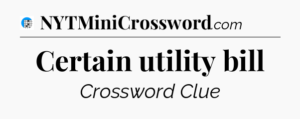 Certain utility bill Crossword Clue