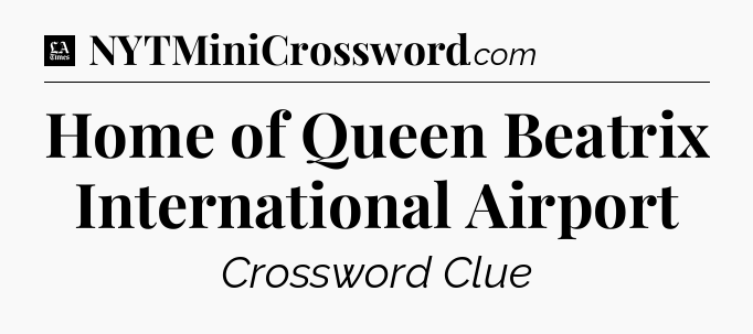 Home of Queen Beatrix International Airport - LA Times Crossword