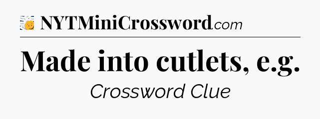 Made into cutlets, e.g - 7 Little Words