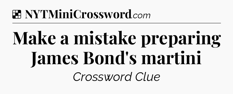Solution: Make a mistake preparing James Bond's martini - NYT Crossword