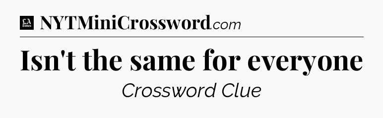 Isn't the same for everyone - LA Times Crossword
