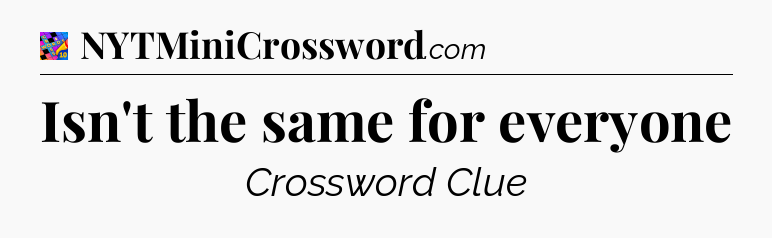 Isn't the same for everyone Crossword Clue