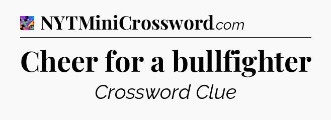 Cheer for a bullfighter Crossword Clue