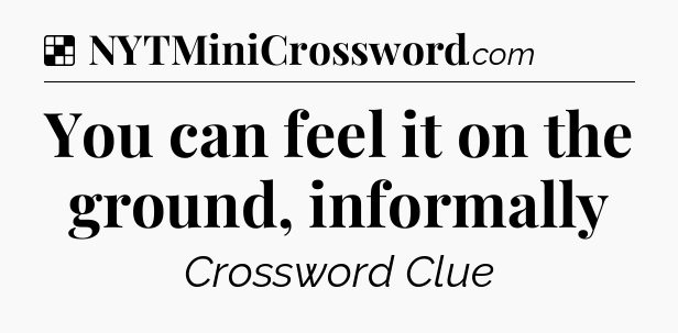 Solution: You can feel it on the ground, informally - NYT Crossword