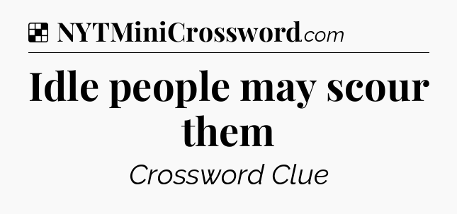 Solution: Idle people may scour them - NYT Crossword