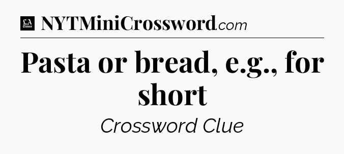 Pasta or bread, e.g., for short - LA Times Crossword