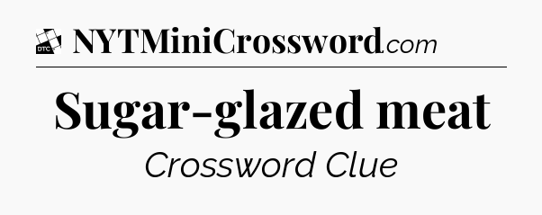 Sugar-glazed meat - Daily Themed Classic Crossword
