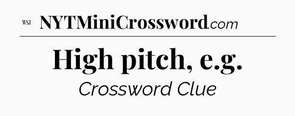 High pitch, e.g - WSJ Crossword