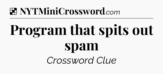Solution: Program that spits out spam - NYT Crossword