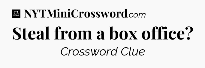 Steal from a box office - LA Times Crossword