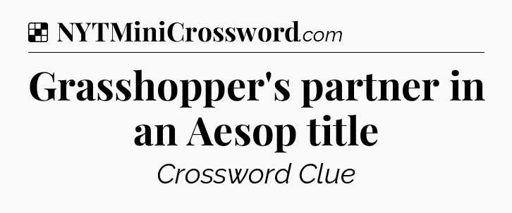 Solution: Grasshopper's partner in an Aesop title - NYT Crossword