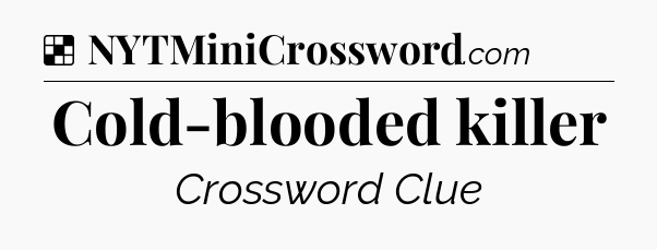 Solution: Cold-blooded killer - NYT Crossword