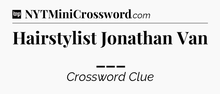 Hairstylist Jonathan Van ___ Crossword Clue