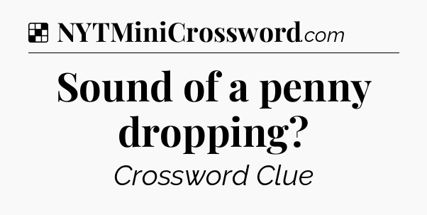 Solution: Sound of a penny dropping - NYT Crossword