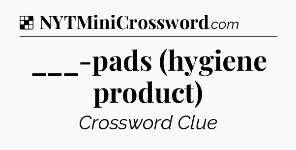 Solution: ___-pads (hygiene product) - NYT Crossword