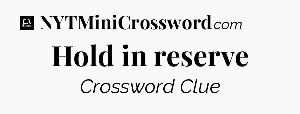 Hold in reserve - LA Times Crossword
