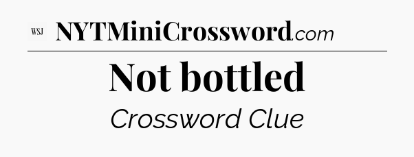 Not bottled - WSJ Crossword