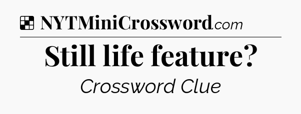 Solution: Still life feature - NYT Crossword