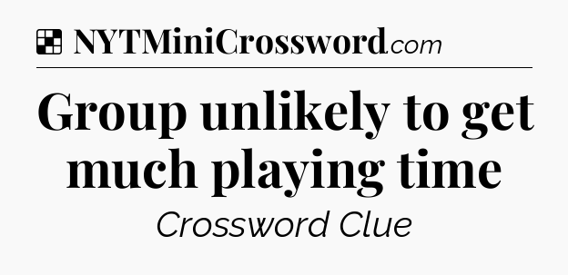 Solution: Group unlikely to get much playing time - NYT Crossword