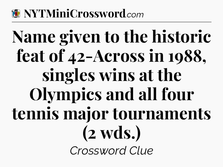 Name given to the historic feat of 42-Across in 1988, singles wins at the Olympics and all four tennis major tournaments (2 wds.) Crossword Clue