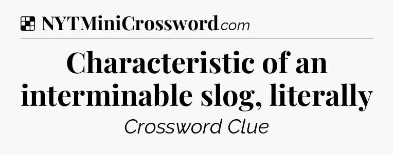 Solution: Characteristic of an interminable slog, literally - NYT Crossword