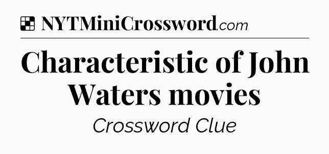 Solution: Characteristic of John Waters movies - NYT Crossword