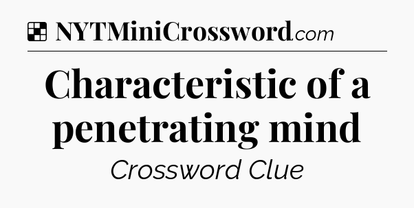 Solution: Characteristic of a penetrating mind - NYT Crossword
