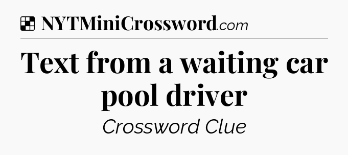 Solution: Text from a waiting car pool driver - NYT Crossword