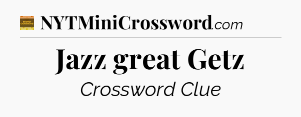 Jazz great Getz crossword clue Eugene Sheffer