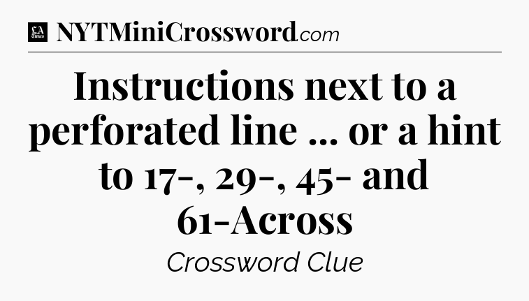 Instructions next to a perforated line ... or a hint to 17-, 29-, 45- and 61-Across - LA Times Crossword