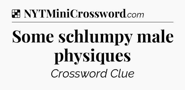 Solution: Some schlumpy male physiques - NYT Crossword