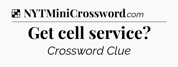 Solution: Get cell service - NYT Crossword