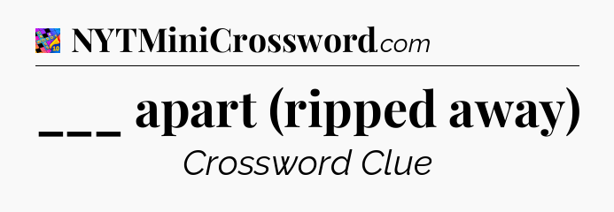 ___ apart (ripped away) Crossword Clue