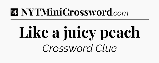 Like a juicy peach Crossword Clue