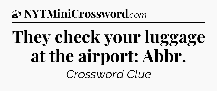 They check your luggage at the airport: Abbr - Daily Themed Classic Crossword