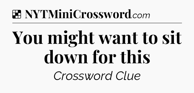 Solution: You might want to sit down for this - NYT Crossword